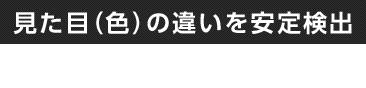 見た目(色)の違いを安定検出