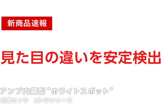 新商品速報見た目の違いを安定検出アンプ内蔵型”ホワイトスポット”光電センサ　LR-Wシリーズ