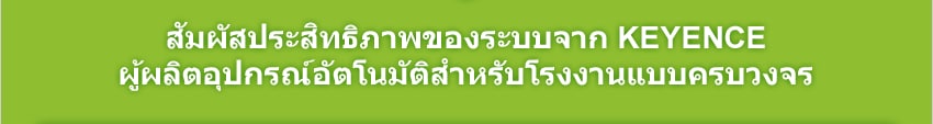 สัมผัสประสิทธิภาพของระบบจาก KEYENCE ผู้ผลิตอุปกรณ์อัตโนมัติสำหรับโรงงานแบบครบวงจร